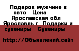 Подарок мужчине в авто › Цена ­ 200 - Ярославская обл., Ярославль г. Подарки и сувениры » Сувениры   